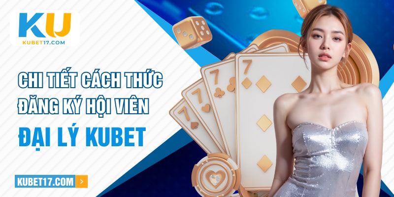 Chi tiết cách thức đăng ký hội viên đại lý KUBET